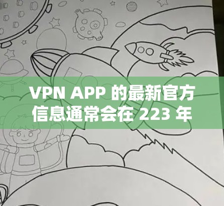 VPN APP 的最新官方信息通常会在 223 年左右发布。以下是关于最新的 VPN 网站和功能的常见信息