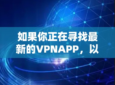 如果你正在寻找最新的VPNAPP,以下是一些推荐的软件,它们在功能和性能上都很出色 如果你正在寻找最新的VPNAPP,以下是一些推荐的软件,它们在功能和性能上都很出色