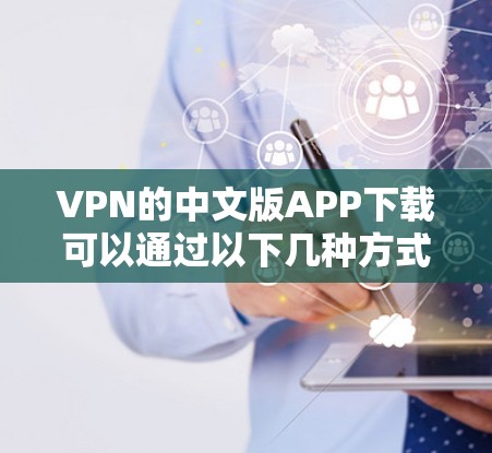 VPN的中文版APP下载可以通过以下几种方式进行