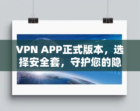 VPN APP正式版本,选择安全套,守护您的隐私与数据安全 VPN APP正式版本,选择安全套,守护您的隐私与数据安全
