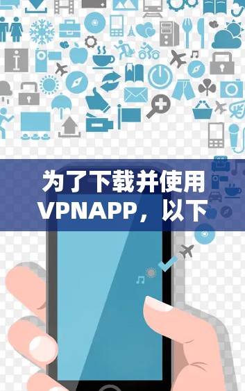 为了下载并使用VPNAPP，以下是一个清晰的指南