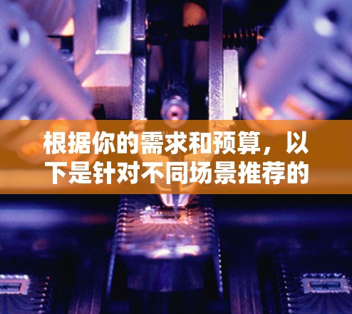 根据你的需求和预算，以下是针对不同场景推荐的VPN软件选择