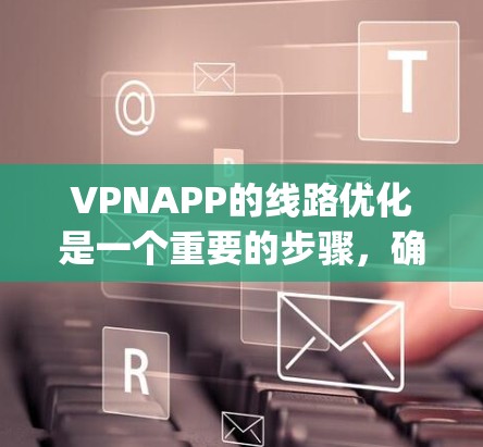 VPNAPP的线路优化是一个重要的步骤，确保你的网络连接稳定、可靠，并且安全。以下是一些 optimized VPN APP 配置建议