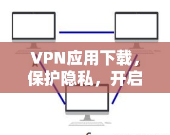 VPN应用下载,保护隐私,开启安全之旅 VPN应用下载,保护隐私,开启安全之旅