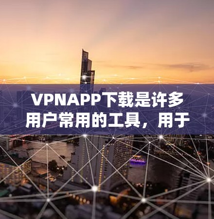 VPNAPP下载是许多用户常用的工具，用于保护隐私、防止网络攻击和网络犯罪。以下是几种常用的VPNAPP下载渠道和方法