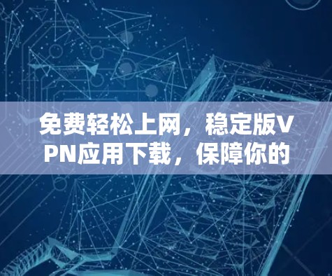 免费轻松上网,稳定版VPN应用下载,保障你的网络安全 免费轻松上网,稳定版VPN应用下载,保障你的网络安全