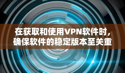 在获取和使用VPN软件时,确保软件的稳定版本至关重要。以下是一些步骤,帮助您高效地获取和使用稳定版本的VPN软件 在获取和使用VPN软件时,确保软件的稳定版本至关重要。以下是一些步骤,帮助您高效地获取和使用稳定版本的VPN软件