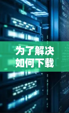 为了解决如何下载VPN应用的问题,下面是逐步的解决方案 为了解决如何下载VPN应用的问题,下面是逐步的解决方案