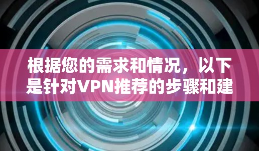 根据您的需求和情况，以下是针对VPN推荐的步骤和建议
