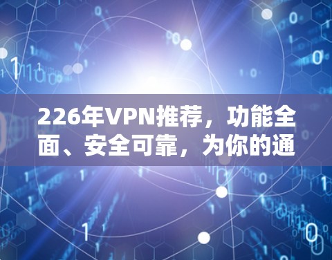 226年VPN推荐,功能全面、安全可靠,为你的通信保驾护航 226年VPN推荐,功能全面、安全可靠,为你的通信保驾护航