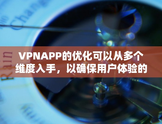 VPNAPP的优化可以从多个维度入手,以确保用户体验的提升。以下是对VPNAPP优化的详细建议 VPNAPP的优化可以从多个维度入手,以确保用户体验的提升。以下是对VPNAPP优化的详细建议