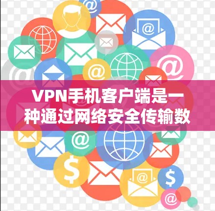 VPN手机客户端是一种通过网络安全传输数据的工具，帮助用户在手机上访问外网。以下是一些步骤和注意事项