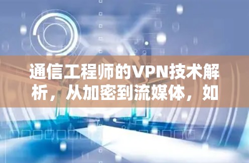 通信工程师的VPN技术解析,从加密到流媒体,如何实现无误的视频传输? 通信工程师的VPN技术解析,从加密到流媒体,如何实现无误的视频传输?