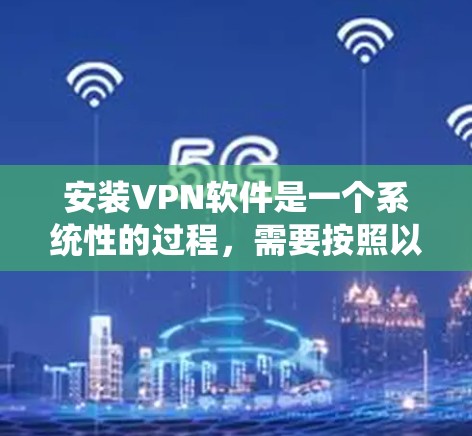 安装VPN软件是一个系统性的过程,需要按照以下步骤进行 安装VPN软件是一个系统性的过程,需要按照以下步骤进行