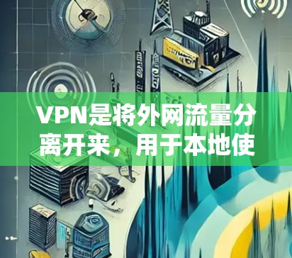VPN是将外网流量分离开来,用于本地使用和VPN网络,以保护隐私和安全的一种方式。以下是使用VPN软件的详细步骤 VPN是将外网流量分离开来,用于本地使用和VPN网络,以保护隐私和安全的一种方式。以下是使用VPN软件的详细步骤