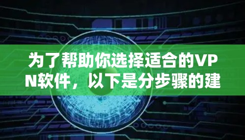 为了帮助你选择适合的VPN软件，以下是分步骤的建议