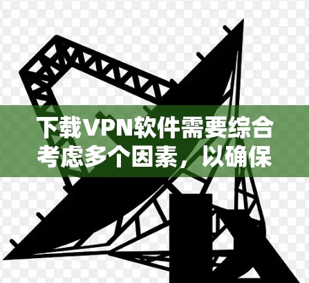 下载VPN软件需要综合考虑多个因素,以确保安全、高效和舒适。以下是一步步的建议 下载VPN软件需要综合考虑多个因素,以确保安全、高效和舒适。以下是一步步的建议