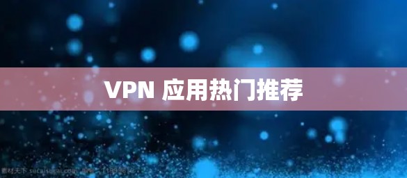 VPN 应用热门推荐 VPN 应用热门推荐