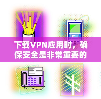 下载VPN应用时,确保安全是非常重要的。以下是一步步的指南,帮助你下载并安全使用VPN应用 下载VPN应用时,确保安全是非常重要的。以下是一步步的指南,帮助你下载并安全使用VPN应用
