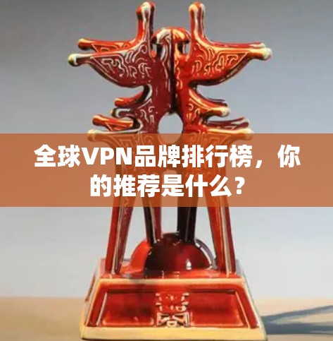 全球VPN品牌排行榜,你的推荐是什么? 全球VPN品牌排行榜,你的推荐是什么?