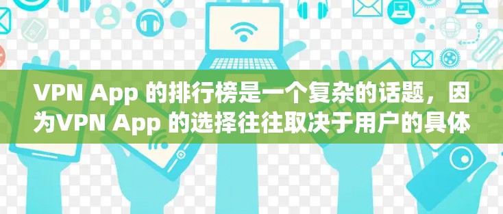 VPN App 的排行榜是一个复杂的话题,因为VPN App 的选择往往取决于用户的具体需求和偏好。以下是一些常见的VPN App 推荐,涵盖不同的类别和特点,供参考 VPN App 的排行榜是一个复杂的话题,因为VPN App 的选择往往取决于用户的具体需求和偏好。以下是一些常见的VPN App 推荐,涵盖不同的类别和特点,供参考