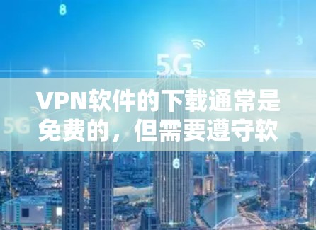 VPN软件的下载通常是免费的，但需要遵守软件的使用条款和安全规定。以下是几个常见的免费VPN软件推荐
