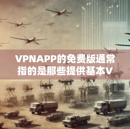 VPNAPP的免费版通常指的是那些提供基本VPN功能的软件,如free VPN。这些软件通常免费提供,但其功能和限制可能会与付费版本有所区别。以下是关于VPNAPP免费版的一些关键信息 VPNAPP的免费版通常指的是那些提供基本VPN功能的软件,如free VPN。这些软件通常免费提供,但其功能和限制可能会与付费版本有所区别。以下是关于VPNAPP免费版的一些关键信息