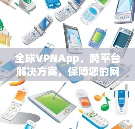 全球VPNApp，跨平台解决方案，保障您的网络安全