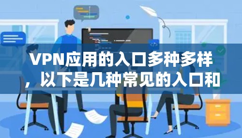 VPN应用的入口多种多样，以下是几种常见的入口和它们的特点