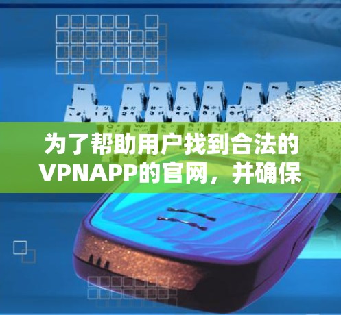 为了帮助用户找到合法的VPNAPP的官网,并确保安全,以下是一些推荐的步骤和资源 为了帮助用户找到合法的VPNAPP的官网,并确保安全,以下是一些推荐的步骤和资源