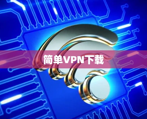 简单VPN下载 简单VPN下载