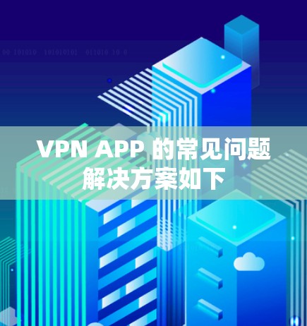 VPN APP 的常见问题解决方案如下