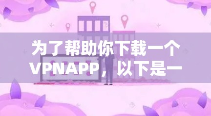 为了帮助你下载一个VPNAPP，以下是一步步的指南