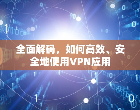 全面解码,如何高效、安全地使用VPN应用 全面解码,如何高效、安全地使用VPN应用