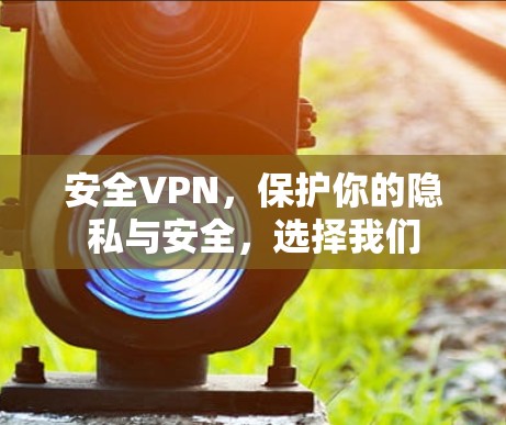 安全VPN,保护你的隐私与安全,选择我们 安全VPN,保护你的隐私与安全,选择我们