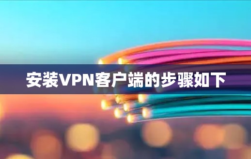 安装VPN客户端的步骤如下