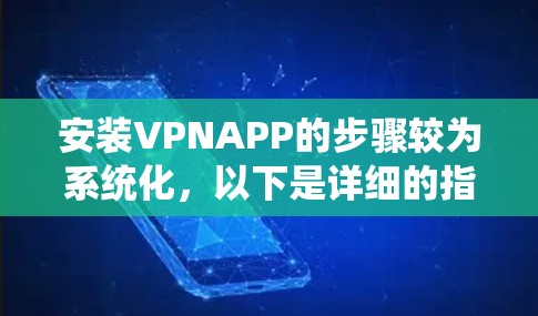 安装VPNAPP的步骤较为系统化，以下是详细的指南，适用于使用常见VPN服务