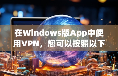 在Windows版App中使用VPN，您可以按照以下步骤操作