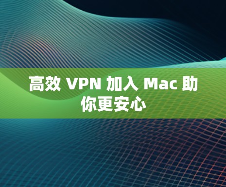 高效 VPN 加入 Mac 助你更安心 高效 VPN 加入 Mac 助你更安心