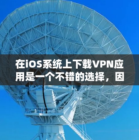 在iOS系统上下载VPN应用是一个不错的选择,因为iOS对网络的安全性要求较高。下面是一些在iOS上受欢迎的VPN应用,它们提供多样化的功能和良好的用户体验 在iOS系统上下载VPN应用是一个不错的选择,因为iOS对网络的安全性要求较高。下面是一些在iOS上受欢迎的VPN应用,它们提供多样化的功能和良好的用户体验