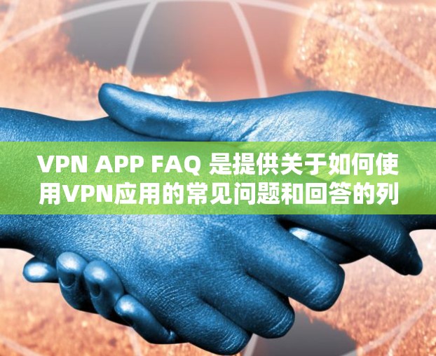 VPN APP FAQ 是提供关于如何使用VPN应用的常见问题和回答的列表。以下是常见的问题及其对应的回答,帮助用户更好地理解和使用VPN服务 VPN APP FAQ 是提供关于如何使用VPN应用的常见问题和回答的列表。以下是常见的问题及其对应的回答,帮助用户更好地理解和使用VPN服务