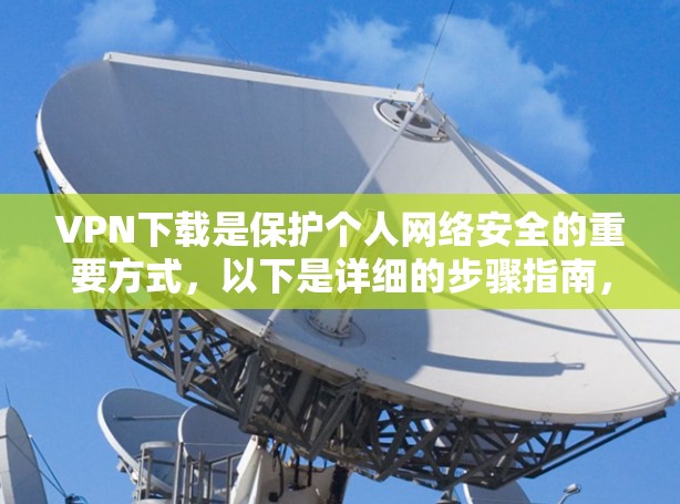 VPN下载是保护个人网络安全的重要方式,以下是详细的步骤指南,帮助您顺利完成VPN下载和使用 VPN下载是保护个人网络安全的重要方式,以下是详细的步骤指南,帮助您顺利完成VPN下载和使用