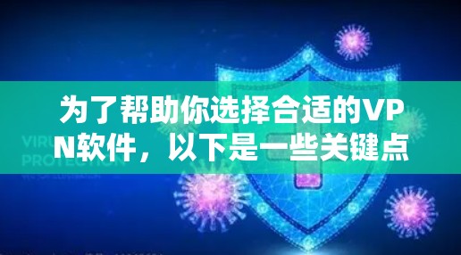 为了帮助你选择合适的VPN软件,以下是一些关键点和推荐 为了帮助你选择合适的VPN软件,以下是一些关键点和推荐