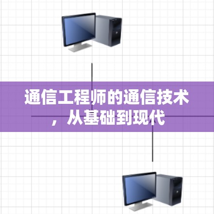 通信工程师的通信技术,从基础到现代 通信工程师的通信技术,从基础到现代
