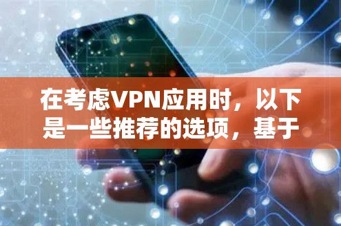 在考虑VPN应用时,以下是一些推荐的选项,基于不同的需求和设备类型 在考虑VPN应用时,以下是一些推荐的选项,基于不同的需求和设备类型