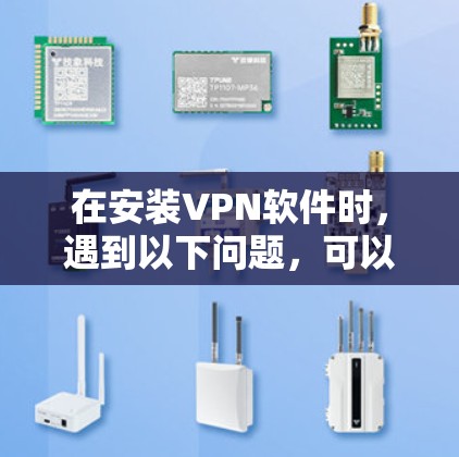 在安装VPN软件时，遇到以下问题，可以按照以下步骤进行解决