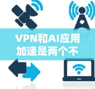 VPN和AI应用加速是两个不同的技术领域,尽管它们在某些方面可能有相似的应用场景,但它们的侧重点和功能有所不同。以下是它们的比较和结合 VPN和AI应用加速是两个不同的技术领域,尽管它们在某些方面可能有相似的应用场景,但它们的侧重点和功能有所不同。以下是它们的比较和结合