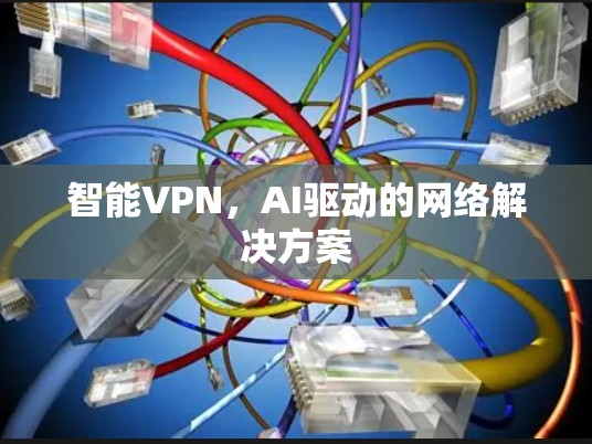 智能VPN，AI驱动的网络解决方案