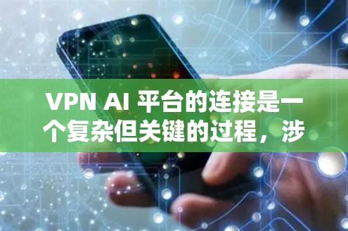 VPN AI 平台的连接是一个复杂但关键的过程，涉及多个功能和技术方面。以下是一步步的指导