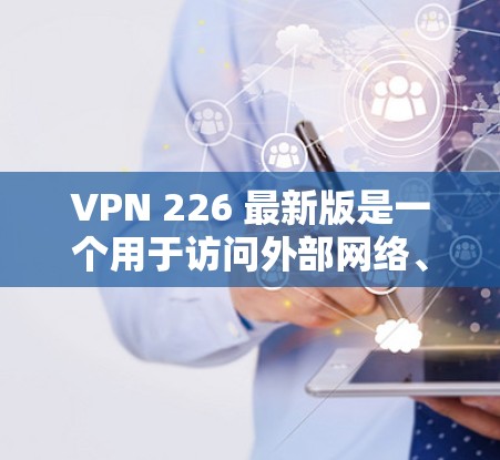 VPN 226 最新版是一个用于访问外部网络、不依赖本地互联网的加密通信工具。以下是获取该软件的详细步骤 VPN 226 最新版是一个用于访问外部网络、不依赖本地互联网的加密通信工具。以下是获取该软件的详细步骤